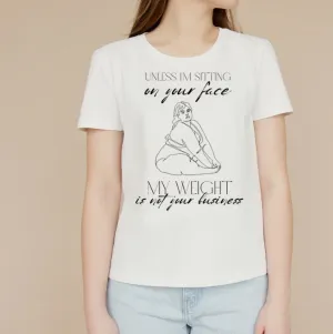 Unless I'm sitting on your face; my weight is not your business. Unisex T-shirt - No more weight shaming anti-bullying T shirts